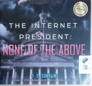 The Internet President: None of the Above written by P.G. Sundling performed by Stefan Rudnicki and Gabrielle de Cuir on CD (Unabridged)